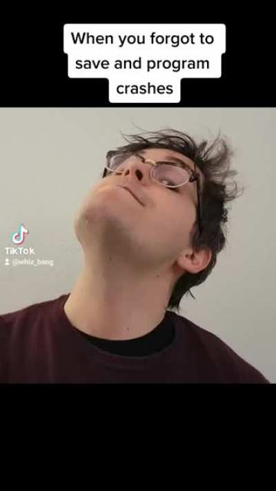 When you forgot to save and the program starts to crash