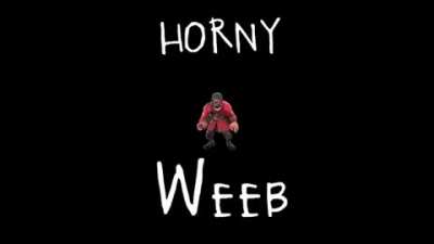 Horny weeb smh