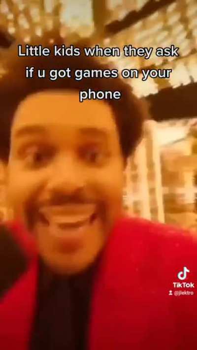 little kids when they ask if you got games on your phone