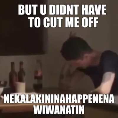 you didn't have to cut me off