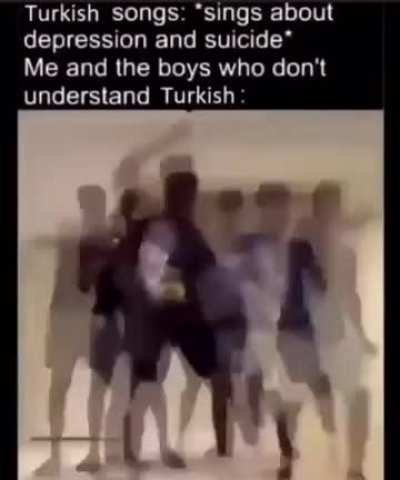 Turkish pop songs= sad lyrics with happy music playing behind