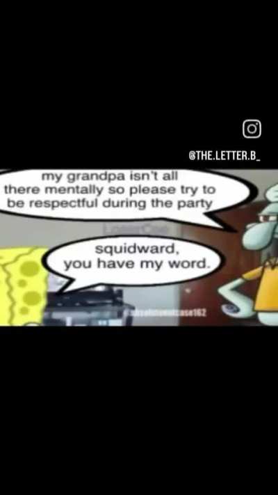Squidward, you have my word. 