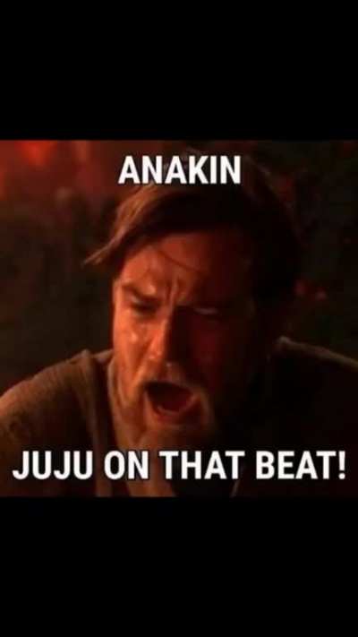 Anakin juju on that beat