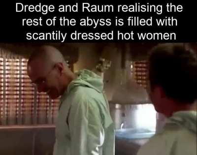 Neither Raum or Dredge have been able to walk straight since returning to the Abyss