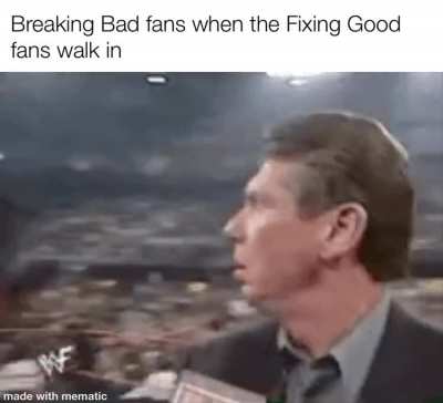 Breaking Bad fans when the Fixing Good fans walk in made with mematic