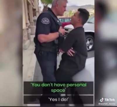 How dare you look upon an officer of the law? That's illegal.