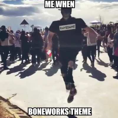Me when boneworks theme
