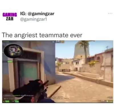 A furious CS Teammate