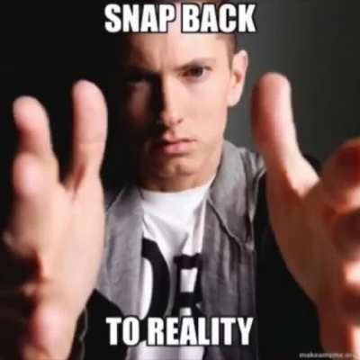 "snap back to reality"