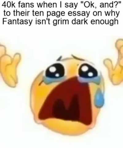 Fantasy doesn&rsquo;t have people walking to their deaths to fuel a ship unlike 40k get rekt Fantasy fans😎