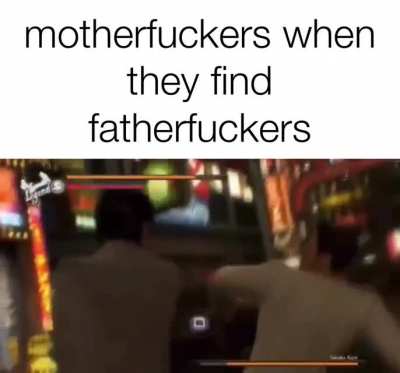 Motherfuckers when they find fatherfuckers