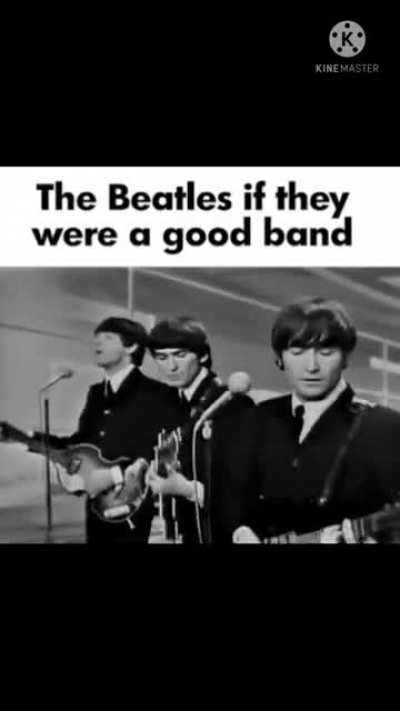 The Beatles if they were a good band am I right guys