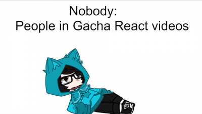 I kind of hate Gacha React videos because they are literally just lazy clout farms tbh