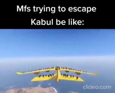 Mfs trying to escape Kabul be like: