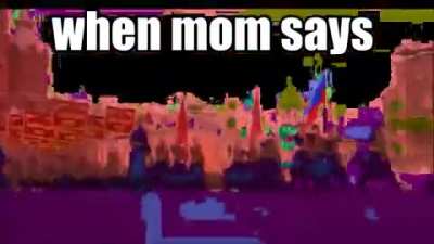 when mom says