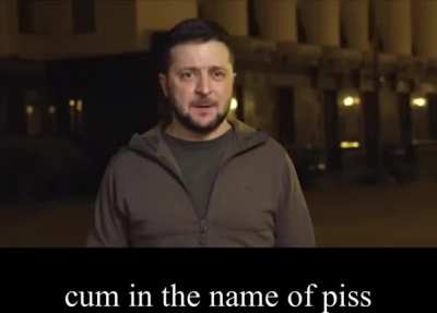 "cum in the name of piss" zelenskyy 2022