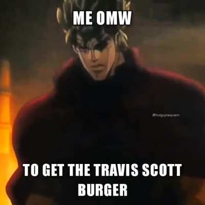 Why yes Cactus Jack sent me, I'd like a Travis Scott burger with extra slime- I mean sauce, sorry I went sicko mode there haha