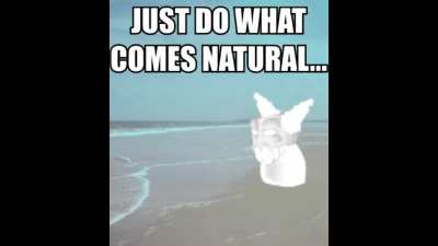 What comes naturally?