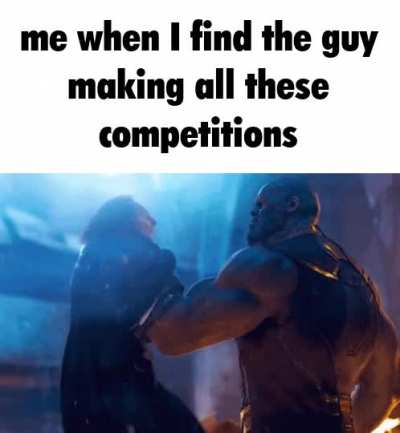 Me when I&rsquo;m in a finding the guy who made these competitions competition (I won)
