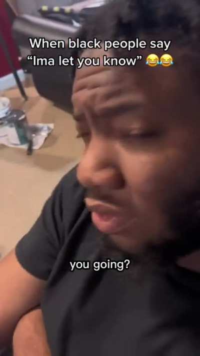 When black people say &ldquo;ima let you know&rdquo;