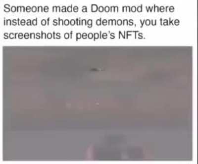 Someone made a Doom mod where instead nod shooting demons, you take screenshots of people's NFTs