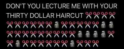 DON&rsquo;T YOU LECTURE ME WITH YOUR THIRTY DOLLAR HAIRCUT✂️✂️✂️✂️✂️✂️✂️✂️✂️✂️🗿