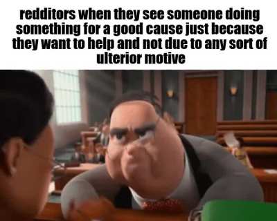 "I bet they're just doing it so they look like a good person" is my favorite bullshit justification as to why someone they don't like would do something kind