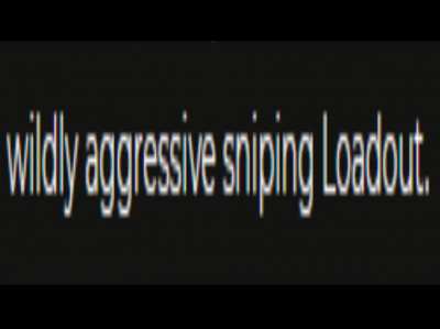 "wildly aggressive sniping loadout"