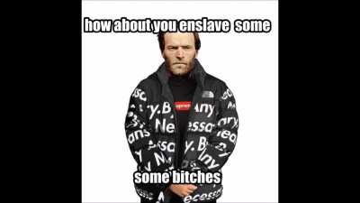 how about you enslave some bitches (fixed)