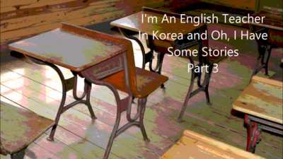 "I'm an english teacher in Korea and oh,I have some stories." Parts 1, 2 and 3. By r/Gdokim