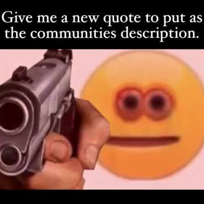 The quote with the most upvotes will be the new description. Quote must be 500 words or less.
