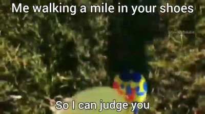 "Walk a mile in my shoes,before you judge me" 🤡