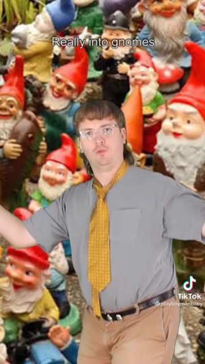 He is into gnomes