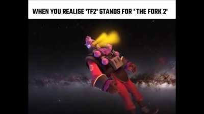 When you realise 'TF2' stands for 'The Fork 2'