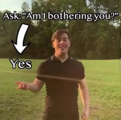 Am I bothering you?