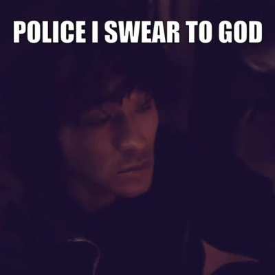 Police I swear to God...