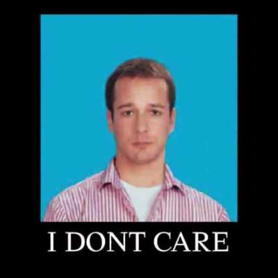 i dont care
