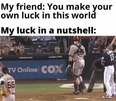 Dad always said, "If you didn't have bad luck, you'd have no luck at all."