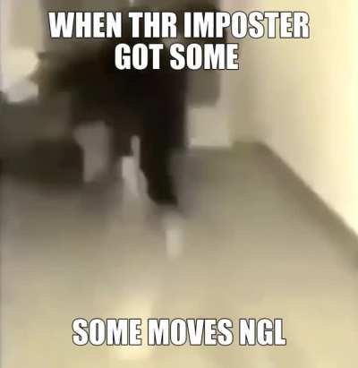 DAM THE IMPOSTER GOTTA CHILL.HGE DO HAVE THE MOVES THOUGH NGL