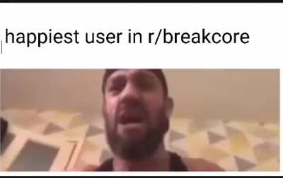 Users on r/breakcore be like: