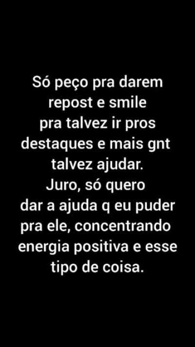 AJUDEM, POR FAVOR! ELE ESTA INTERNADO NO A.C. CAMARGO, EM S&Atilde;O PAULO, MAS DE QUALQUER LUGAR QUE VC FOR POR FAVOR, DOE SANGUE SEMPRE QUE POSS&Iacute;VEL, ISSO SALVA MILHARES DE VIDAS TODO DIA