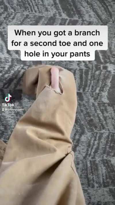 When you got a branch for a second toe and also a hole in your pants