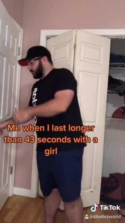 Me when I last longer than 43 seconds with a girl