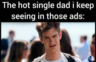 wait those "hot single dads in your area" ads that i keep seeing on many websites were legit?