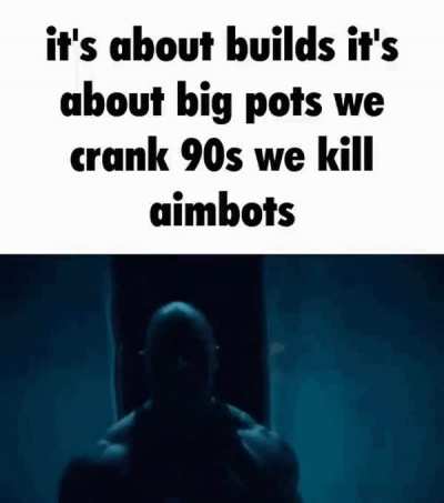 It&rsquo;s about builds it&rsquo;s about big pots we crank 90s we kill aimbots