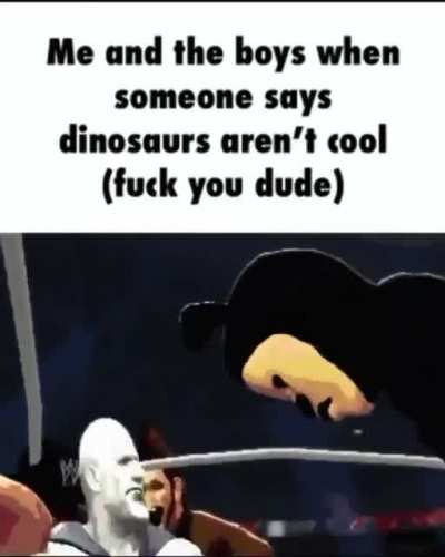 Dinosaurs is cool
