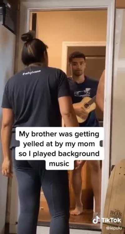 His brother was getting yelled by thier mother so he thought that playing some background music would be a good idea