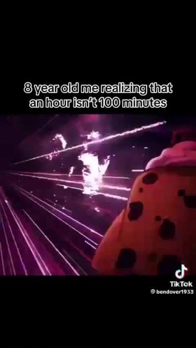 8 year old me realizing that an hour isn't 100 minutes