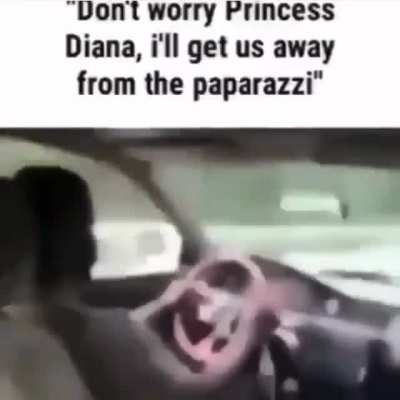 Don't worry Princess Diana, i'll get us away from the paparazzi