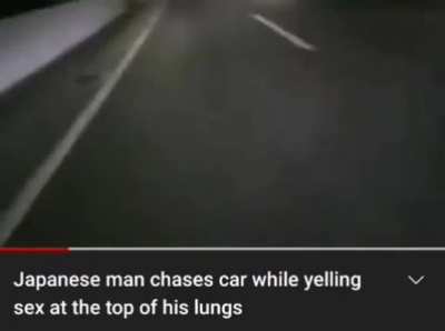 Japanese man chases car whilst yelling &ldquo;Sex!&rdquo; at the top of his lungs.